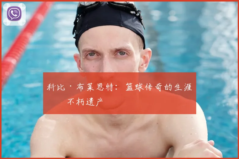 科比·布莱恩特:篮球传奇的生涯与不朽遗产