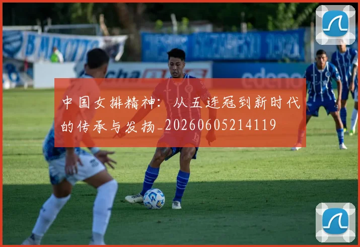 中国女排精神:从五连冠到新时代的传承与发扬_20260605214119