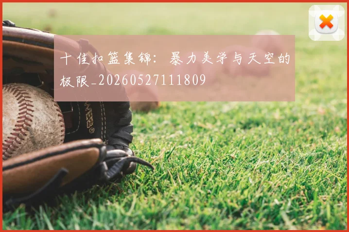十佳扣篮集锦：暴力美学与天空的极限_20260527111809
