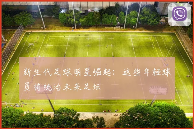 新生代足球明星崛起：这些年轻球员将统治未来足坛