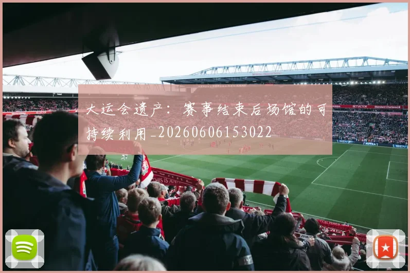 大运会遗产:赛事结束后场馆的可持续利用_20260606153022