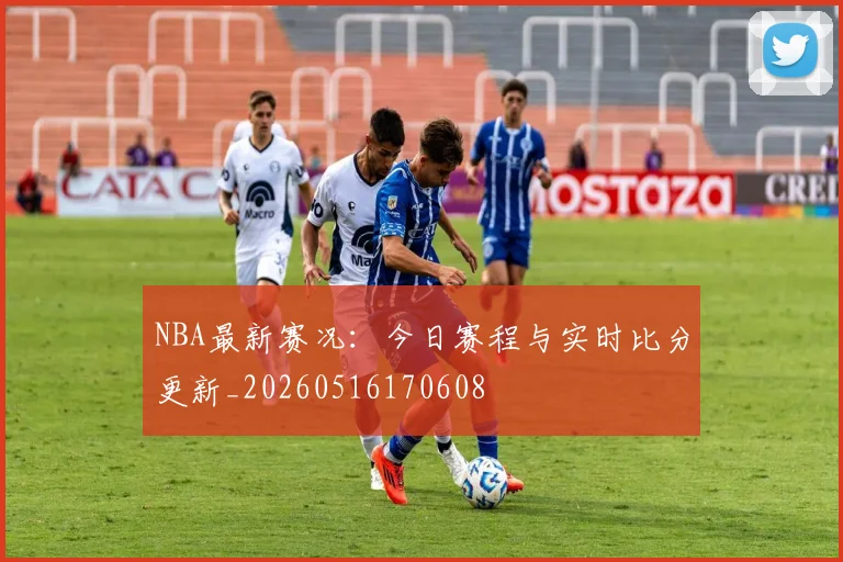 NBA最新赛况:今日赛程与实时比分更新_20260516170608
