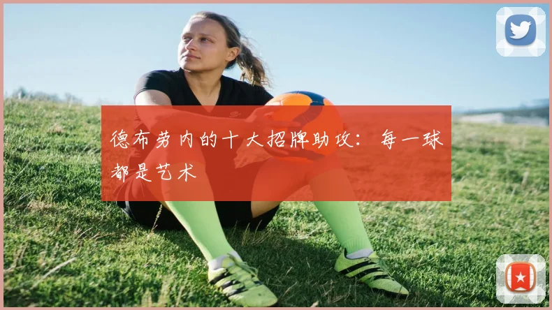 德布劳内的十大招牌助攻:每一球都是艺术