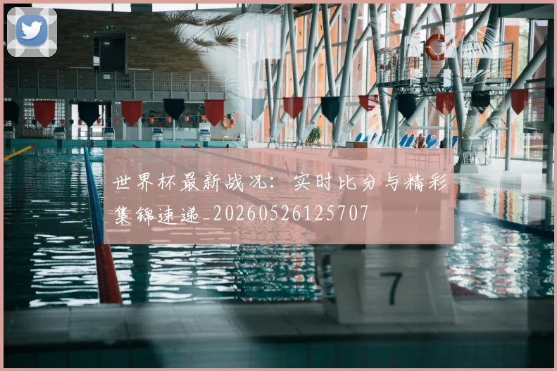 世界杯最新战况：实时比分与精彩集锦速递_20260526125707