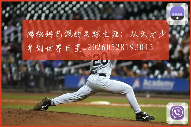 揭秘姆巴佩的足球生涯:从天才少年到世界巨星_20260528193043
