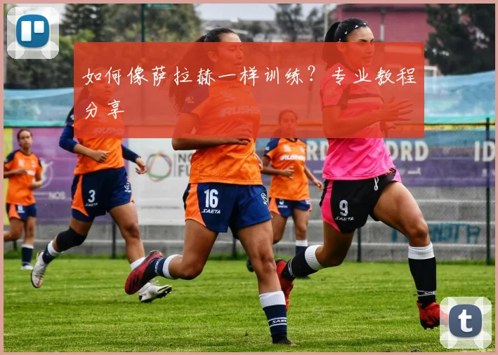 如何像萨拉赫一样训练?专业教程分享